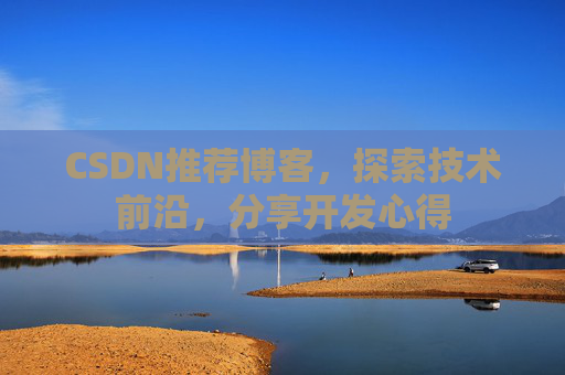 CSDN推荐博客，探索技术前沿，分享开发心得