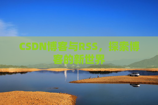 CSDN博客与RSS，探索博客的新世界