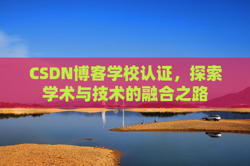 CSDN博客学校认证，探索学术与技术的融合之路
